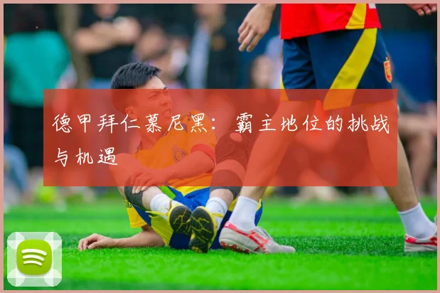 德甲拜仁慕尼黑：霸主地位的挑战与机遇