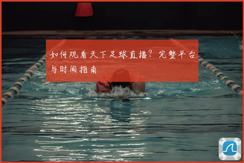 如何观看天下足球直播？完整平台与时间指南