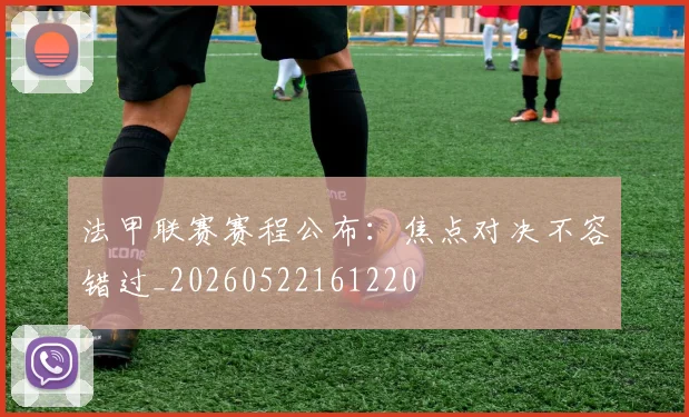 法甲联赛赛程公布：焦点对决不容错过_20260522161220