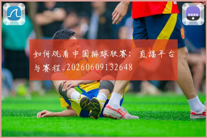 如何观看中国排球联赛：直播平台与赛程_20260609132648