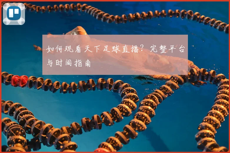 如何观看天下足球直播？完整平台与时间指南