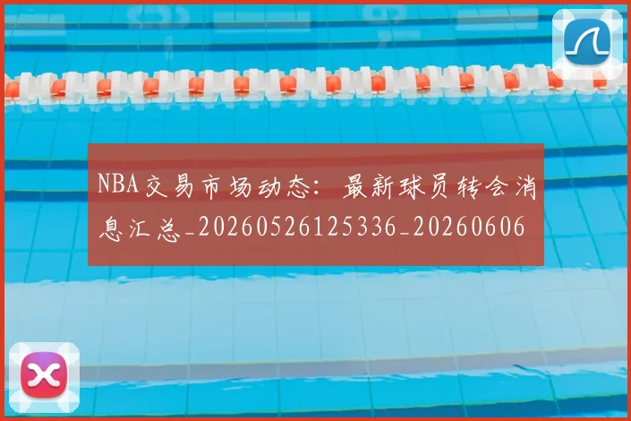 NBA交易市场动态:最新球员转会消息汇总_20260526125336_20260606165604