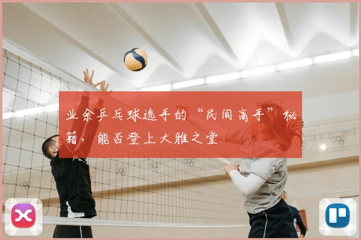 业余乒乓球选手的“民间高手”秘籍,能否登上大雅之堂