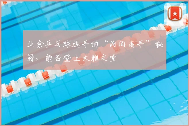 业余乒乓球选手的“民间高手”秘籍,能否登上大雅之堂