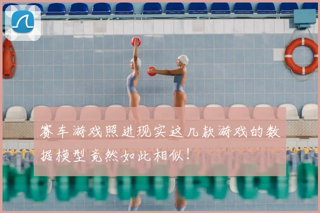 赛车游戏照进现实这几款游戏的数据模型竟然如此相似！